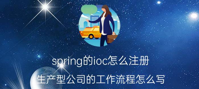 spring的ioc怎么注册 生产型公司的工作流程怎么写？